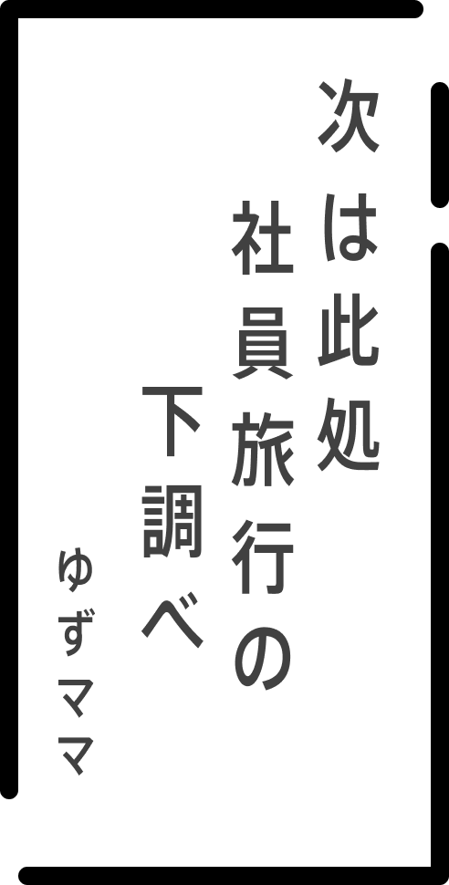 次は此処 社員旅行の 下調べ ゆずママ